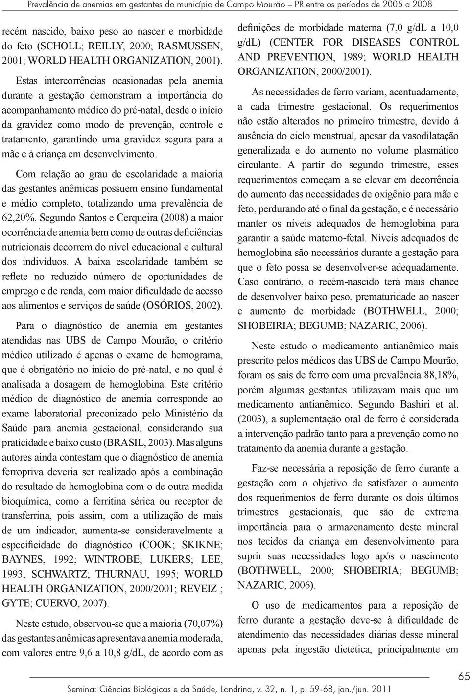 Estas intercorrências ocasionadas pela anemia durante a gestação demonstram a importância do acompanhamento médico do pré-natal, desde o início da gravidez como modo de prevenção, controle e