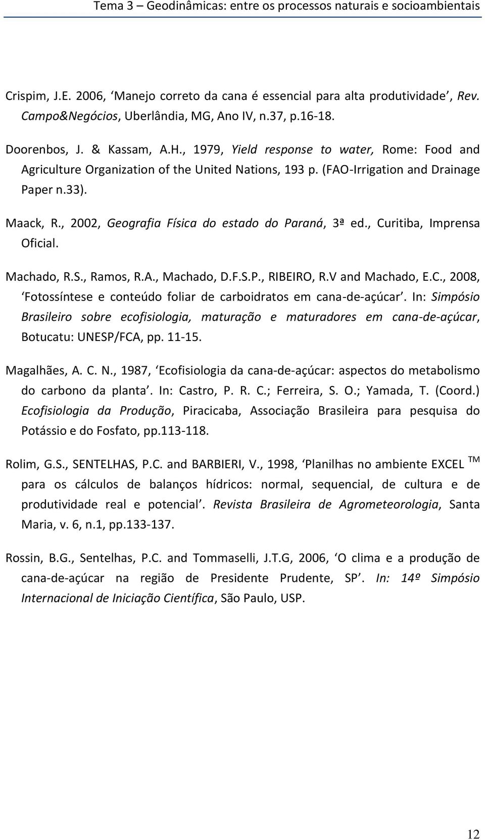 , 22, Geografia Física do estado do Paraná, 3ª ed., Curitiba, Imprensa Oficial. Machado, R.S., Ramos, R.A., Machado, D.F.S.P., RIBEIRO, R.V and Machado, E.C., 28, Fotossíntese e conteúdo foliar de carboidratos em cana-de-açúcar.