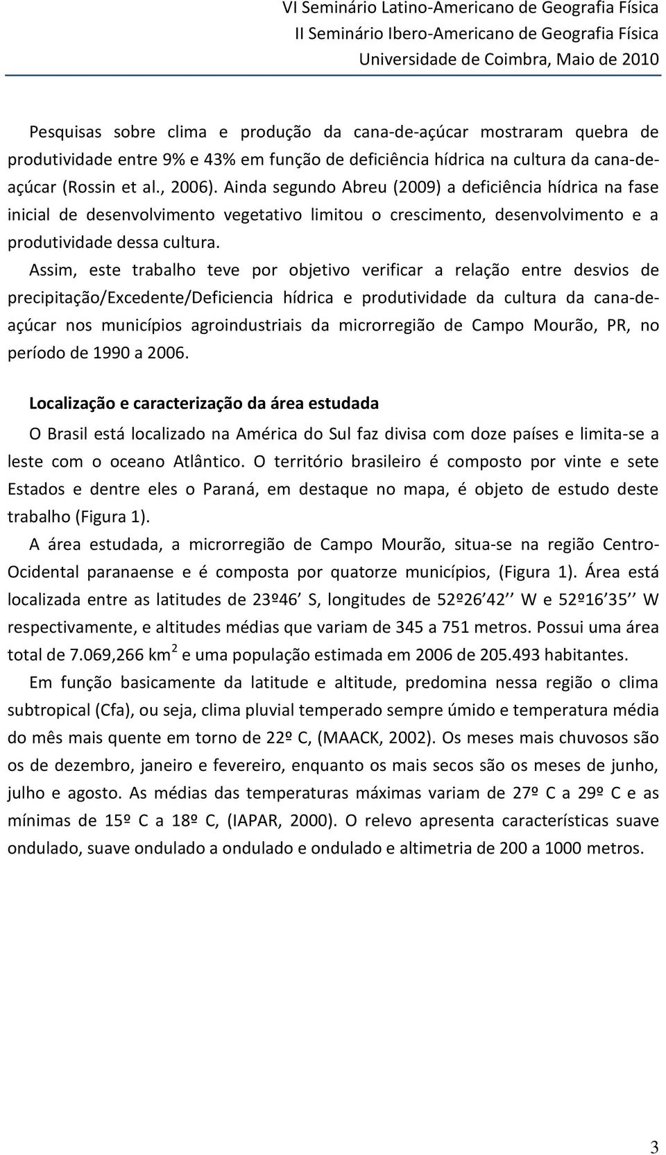 Ainda segundo eu (29) a deficiência hídrica na fase inicial de desenvolvimento vegetativo limitou o crescimento, desenvolvimento e a produtividade dessa cultura.