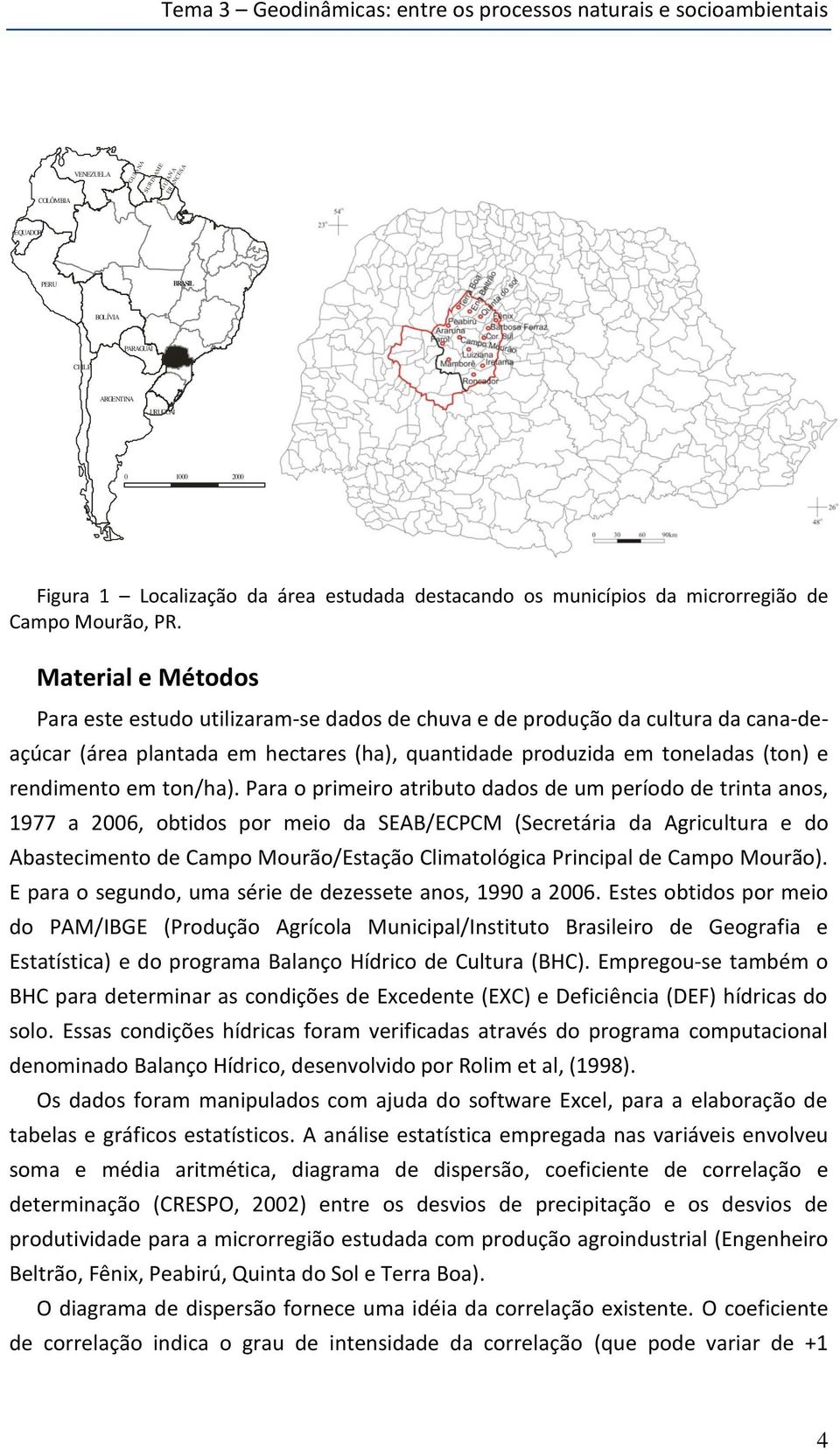 Material e Métodos Para este estudo utilizaram-se dados de chuva e de produção da cultura da cana-deaçúcar (área plantada em hectares (ha), quantidade produzida em toneladas (ton) e rendimento em