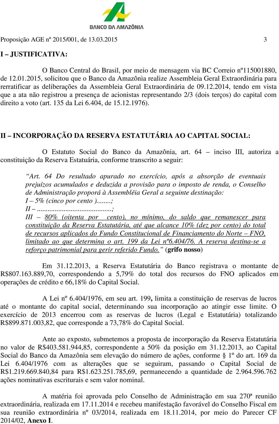 II INCORPORAÇÃO DA RESERVA ESTATUTÁRIA AO CAPITAL SOCIAL: O Estatuto Social do Banco da Amazônia, art. 64 inciso III, autoriza a constituição da Reserva Estatuária, conforme transcrito a seguir: Art.