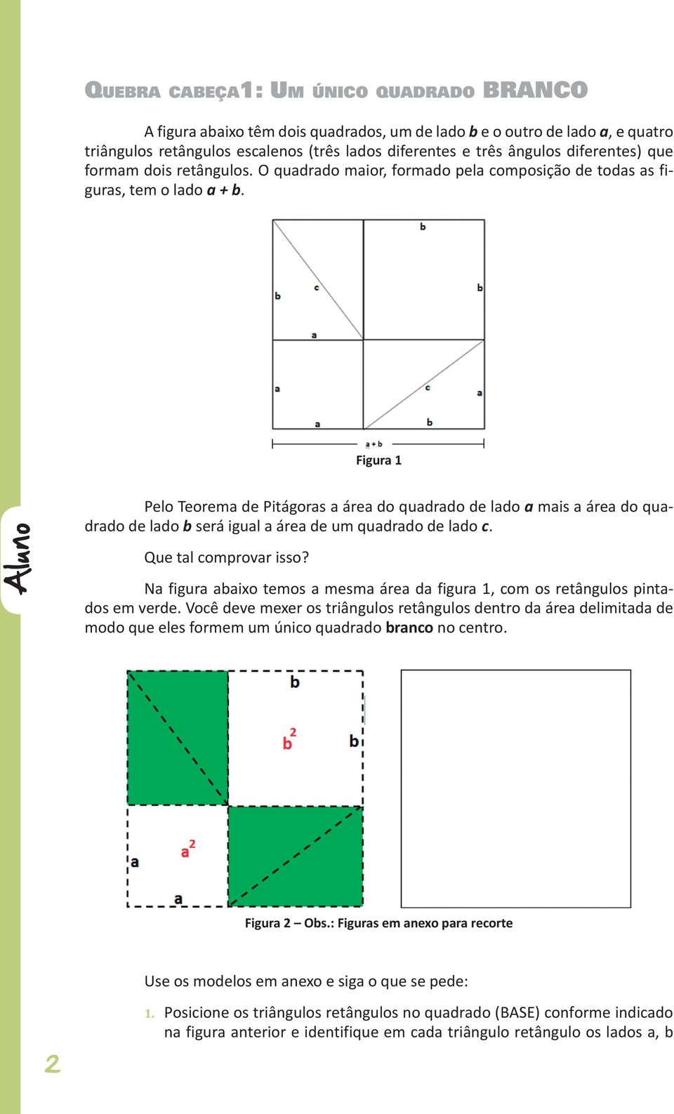 Figura 1 Aluno Pelo Teorema de Pitágoras a área do quadrado de lado a mais a área do quadrado de lado b será igual a área de um quadrado de lado c. Que tal comprovar isso?