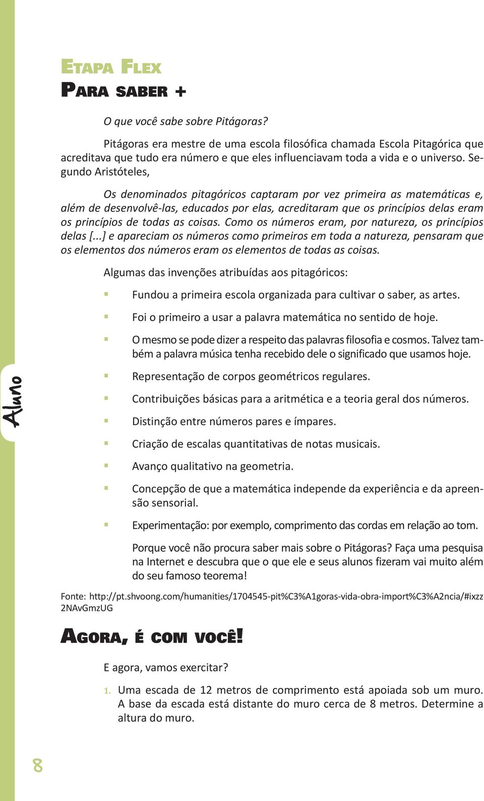 Segundo Aristóteles, Os denominados pitagóricos captaram por vez primeira as matemáticas e, além de desenvolvê-las, educados por elas, acreditaram que os princípios delas eram os princípios de todas