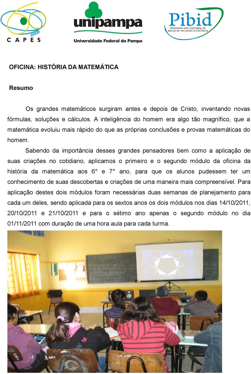 Sabendo da importância desses grandes pensadores bem como a aplicação de suas criações no cotidiano, aplicamos o primeiro e o segundo módulo da oficina da história da matemática aos 6 e 7 ano, para