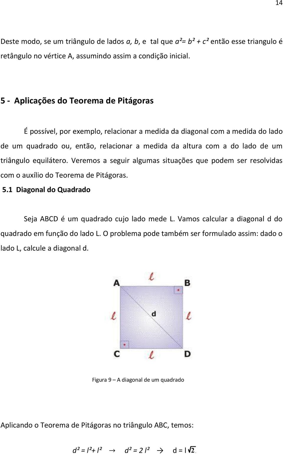 triângulo equilátero. Veremos a seguir algumas situações que podem ser resolvidas com o auxílio do Teorema de Pitágoras. 5.1 Diagonal do Quadrado Seja ABCD é um quadrado cujo lado mede L.