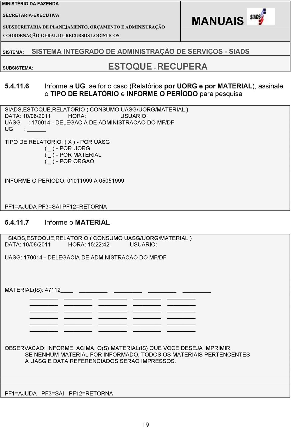 DATA: 10/08/2011 HORA: USUARIO: UG : TIPO DE RELATORIO: ( X ) - POR UASG ( _ ) - POR UORG ( _ ) - POR MATERIAL ( _ ) - POR ORGAO INFORME O PERIODO: 01011999 A 05051999 7 Informe o