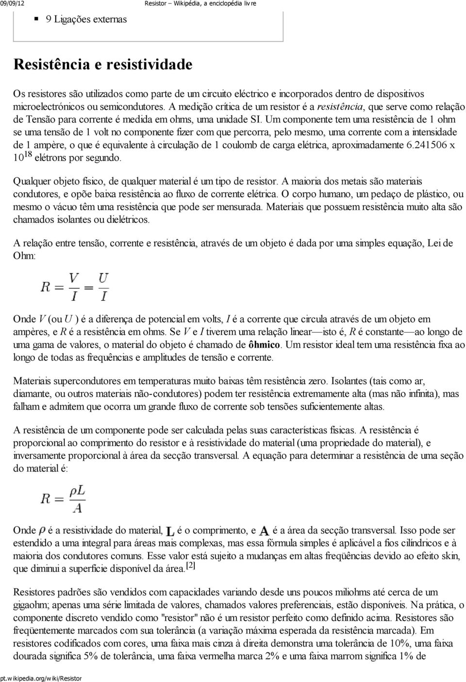 Um componente tem uma resistência de 1 ohm se uma tensão de 1 volt no componente fizer com que percorra, pelo mesmo, uma corrente com a intensidade de 1 ampère, o que é equivalente à circulação de 1