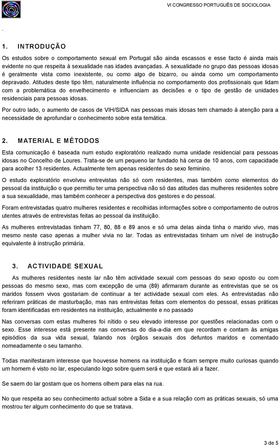 Atitudes deste tipo têm, naturalmente influência no comportamento dos profissionais que lidam com a problemática do envelhecimento e influenciam as decisões e o tipo de gestão de unidades