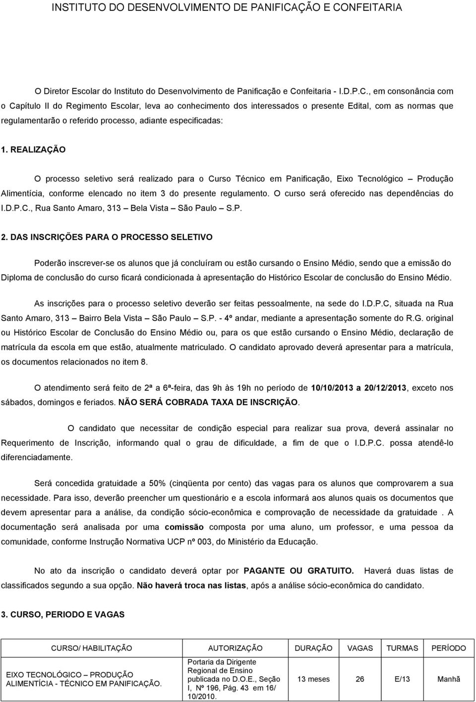 , em consonância com o Capítulo II do Regimento Escolar, leva ao conhecimento dos interessados o presente Edital, com as normas que regulamentarão o referido processo, adiante especificadas: 1.