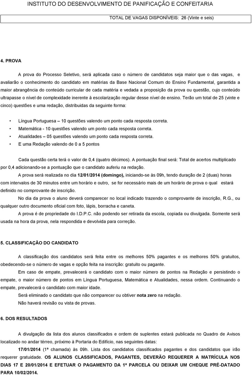 Fundamental, garantida a maior abrangência do conteúdo curricular de cada matéria e vedada a proposição da prova ou questão, cujo conteúdo ultrapasse o nível de complexidade inerente à escolarização