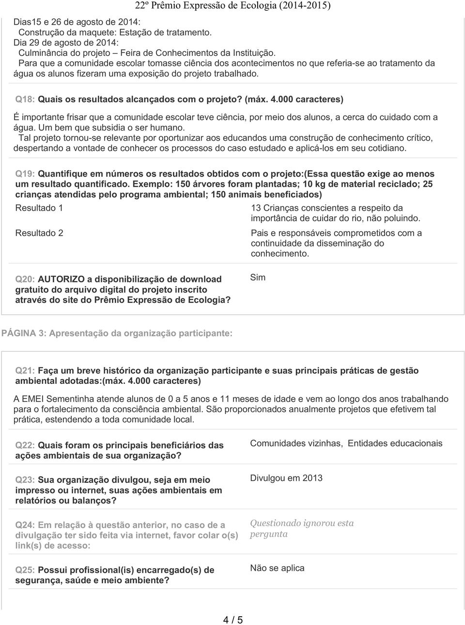 Q18: Quais os resultados alcançados com o projeto? (máx. 4.000 caracteres) É importante frisar que a comunidade escolar teve ciência, por meio dos alunos, a cerca do cuidado com a água.