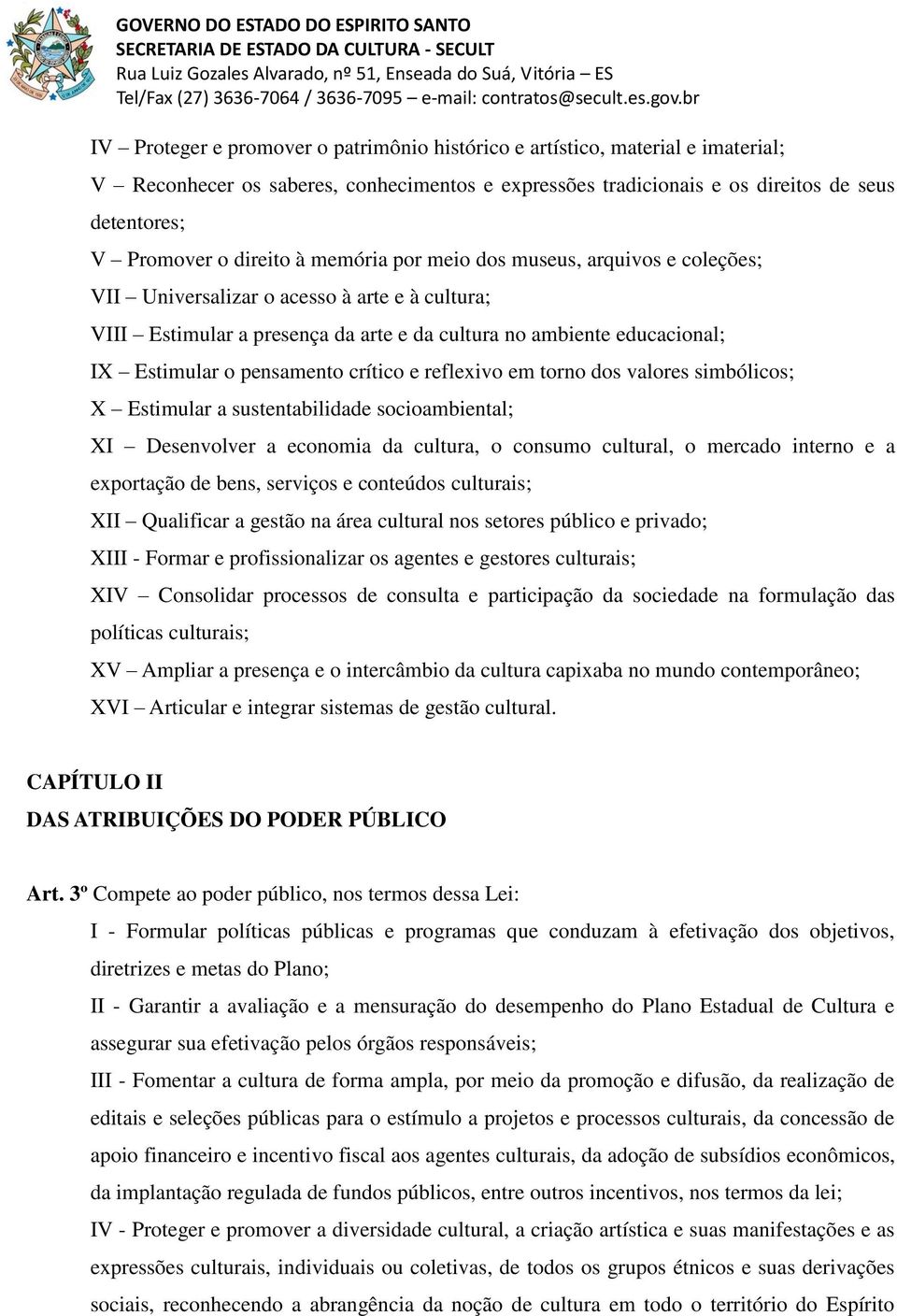 pensamento crítico e reflexivo em torno dos valores simbólicos; X Estimular a sustentabilidade socioambiental; XI Desenvolver a economia da cultura, o consumo cultural, o mercado interno e a