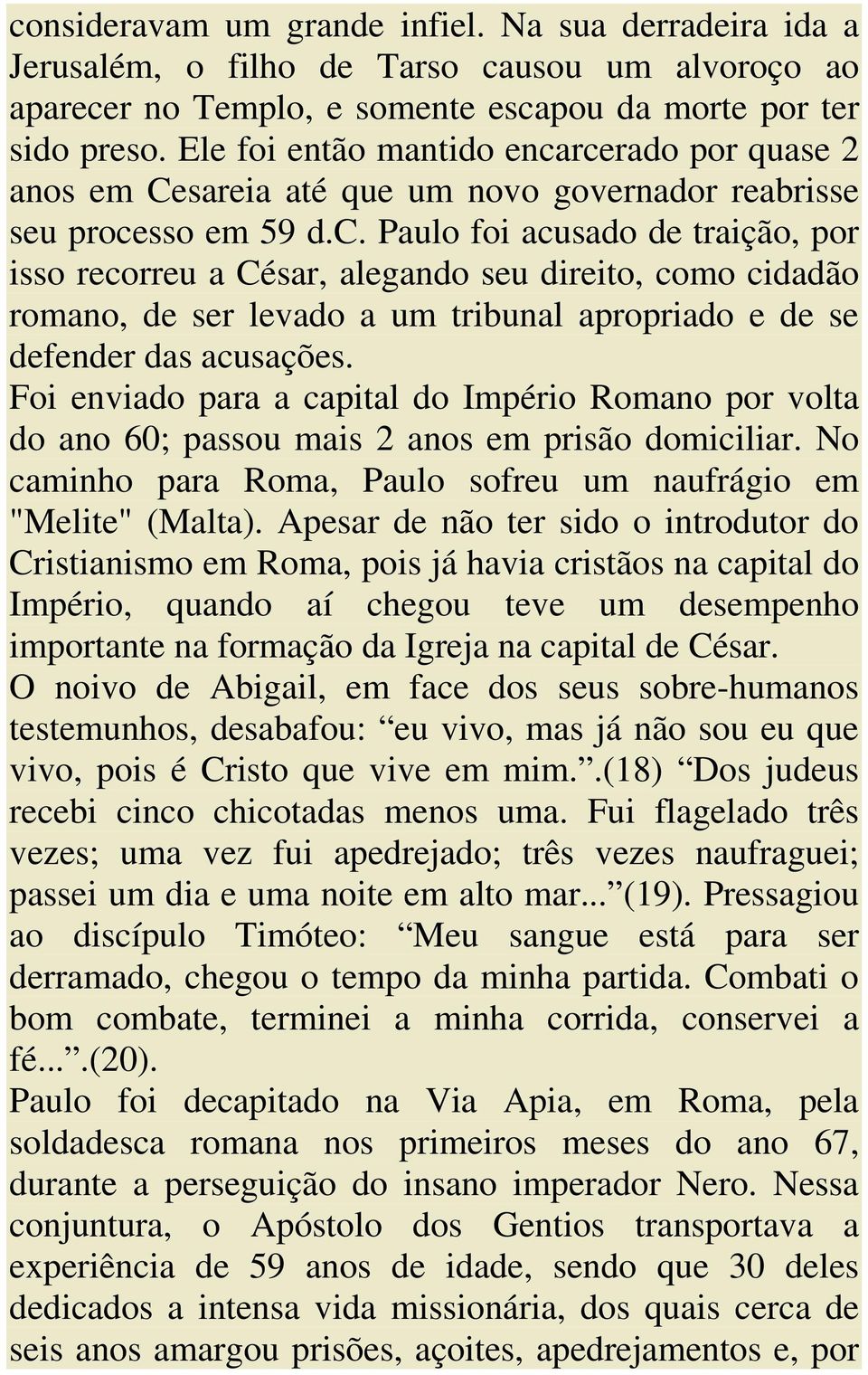 Foi enviado para a capital do Império Romano por volta do ano 60; passou mais 2 anos em prisão domiciliar. No caminho para Roma, Paulo sofreu um naufrágio em "Melite" (Malta).