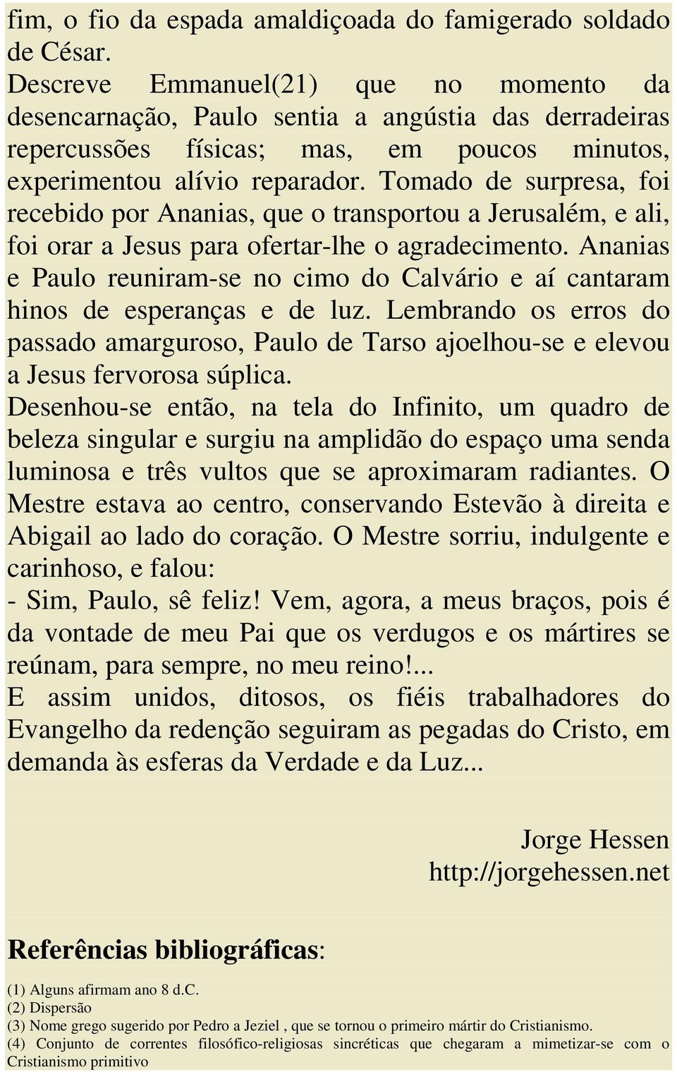 Tomado de surpresa, foi recebido por Ananias, que o transportou a Jerusalém, e ali, foi orar a Jesus para ofertar-lhe o agradecimento.