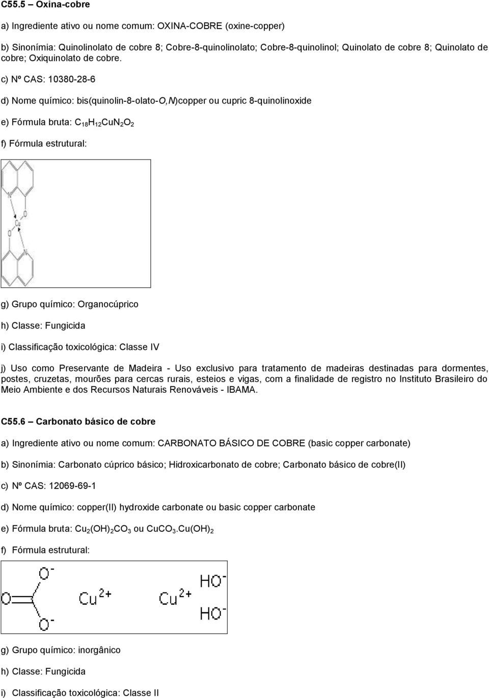 c) Nº CAS: 10380-28-6 d) Nome químico: bis(quinolin-8-olato-o,n)copper ou cupric 8-quinolinoxide e) Fórmula bruta: C 18 H 12 CuN 2 O 2 g) Grupo químico: Organocúprico h) Classe: Fungicida i)