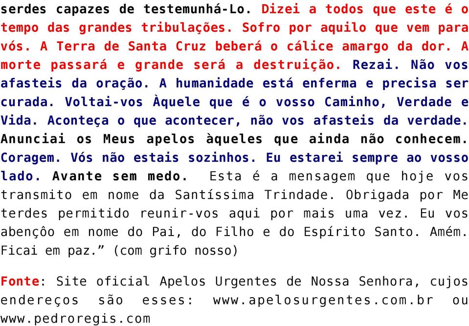 Aconteça o que acontecer, não vos afasteis da verdade. Anunciai os Meus apelos àqueles que ainda não conhecem. Coragem. Vós não estais sozinhos. Eu estarei sempre ao vosso lado. Avante sem medo.