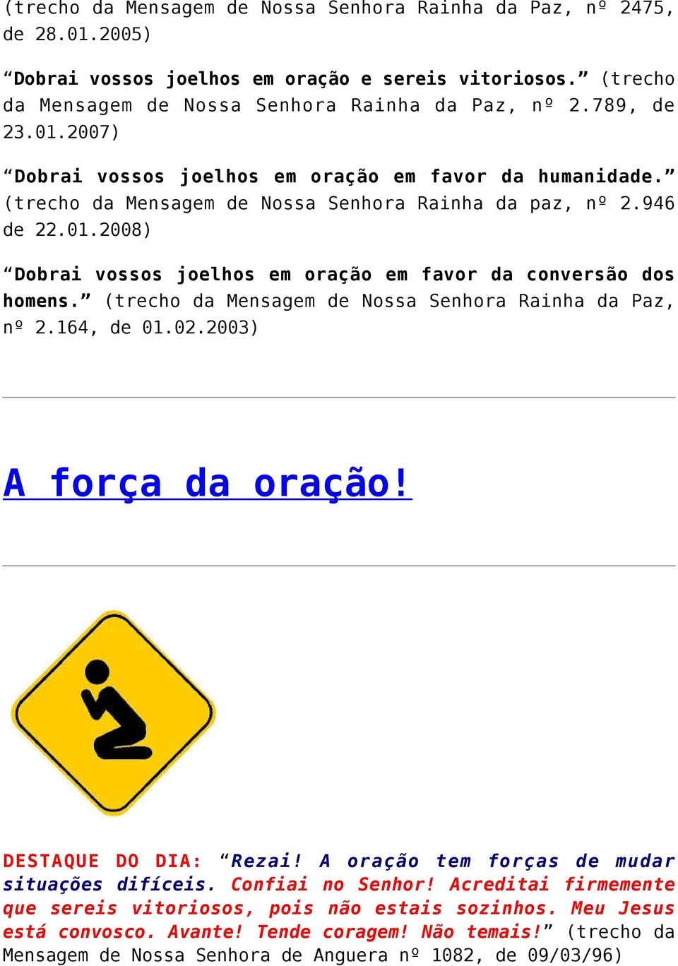 (trecho da Mensagem de Nossa Senhora Rainha da Paz, nº 2.164, de 01.02.2003) A força da oração! DESTAQUE DO DIA: Rezai! A oração tem forças de mudar situações difíceis. Confiai no Senhor!