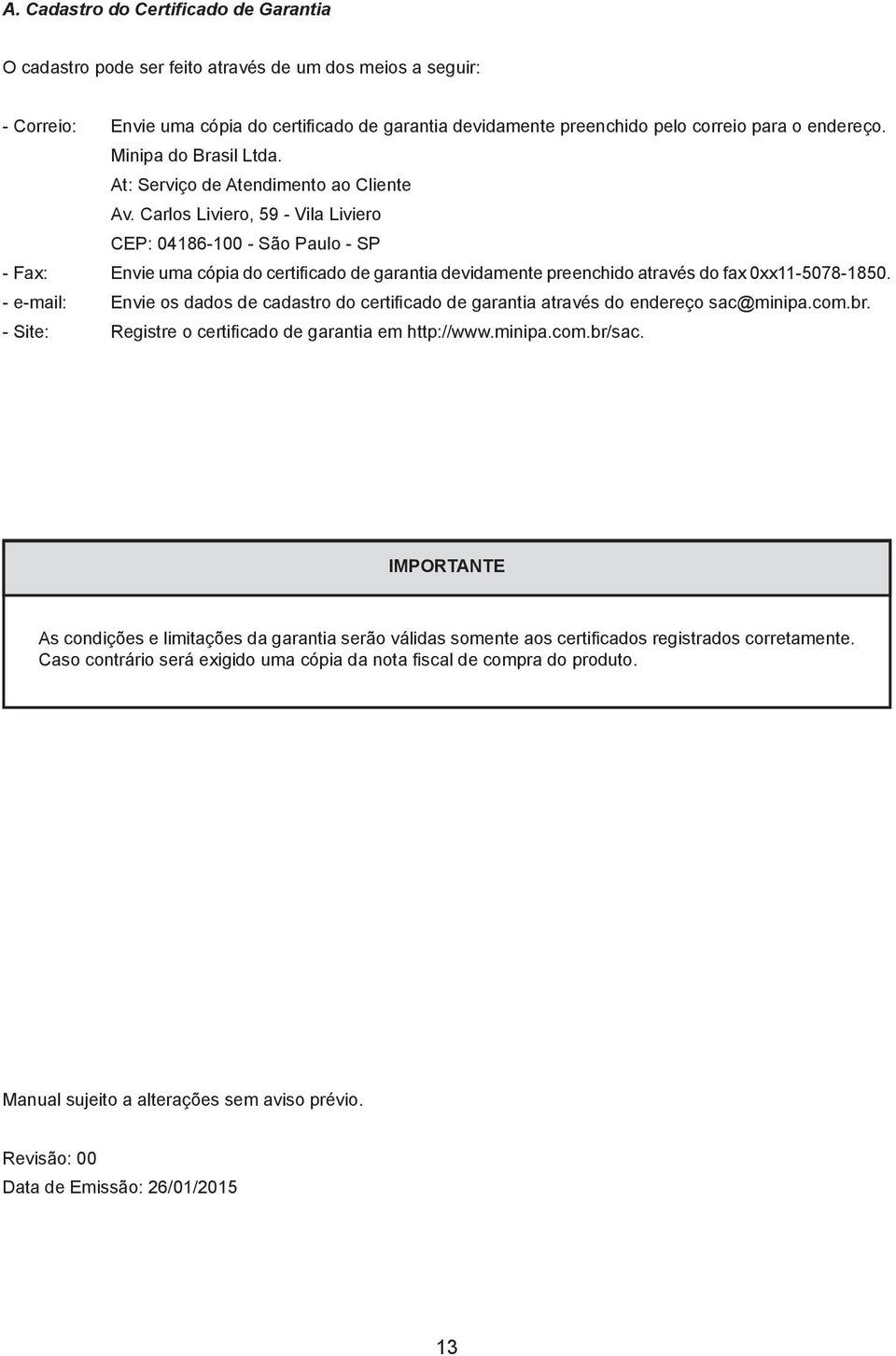 Carlos Liviero, 59 - Vila Liviero CEP: 04186-100 - São Paulo - SP - Fax: Envie uma cópia do certificado de garantia devidamente preenchido através do fax 0xx11-5078-1850.