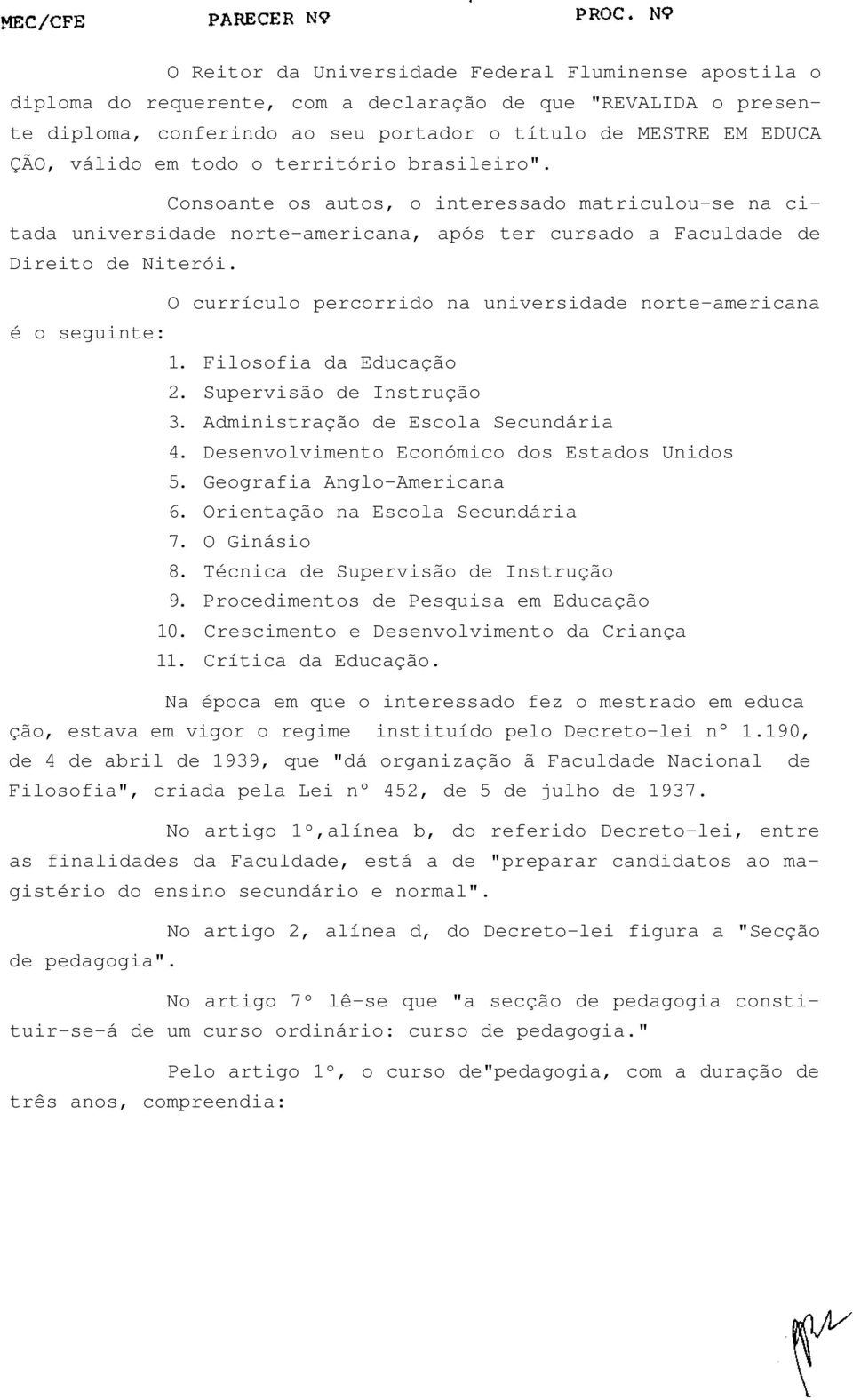 O currículo percorrido na universidade norte-americana é o seguinte: 1. Filosofia da Educação 2. Supervisão de Instrução 3. Administração de Escola Secundária 4.