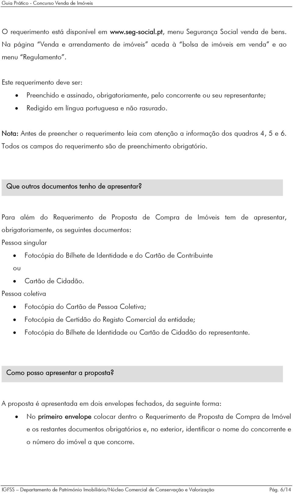 Nota: Antes de preencher o requerimento leia com atenção a informação dos quadros 4, 5 e 6. Todos os campos do requerimento são de preenchimento obrigatório. Que outros documentos tenho de apresentar?