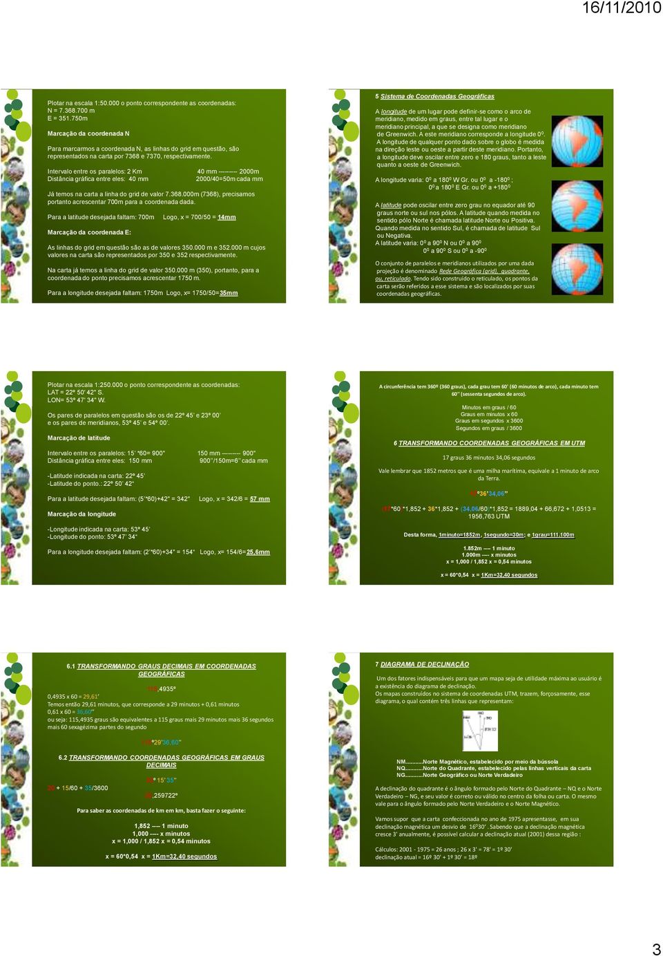 Intervalo entre os paralelos: 2 Km Distância gráfica entre eles: 40 mm 40 mm --------- 2000m 2000/40=50m cada mm Já temos na carta a linha do grid de valor 7.368.