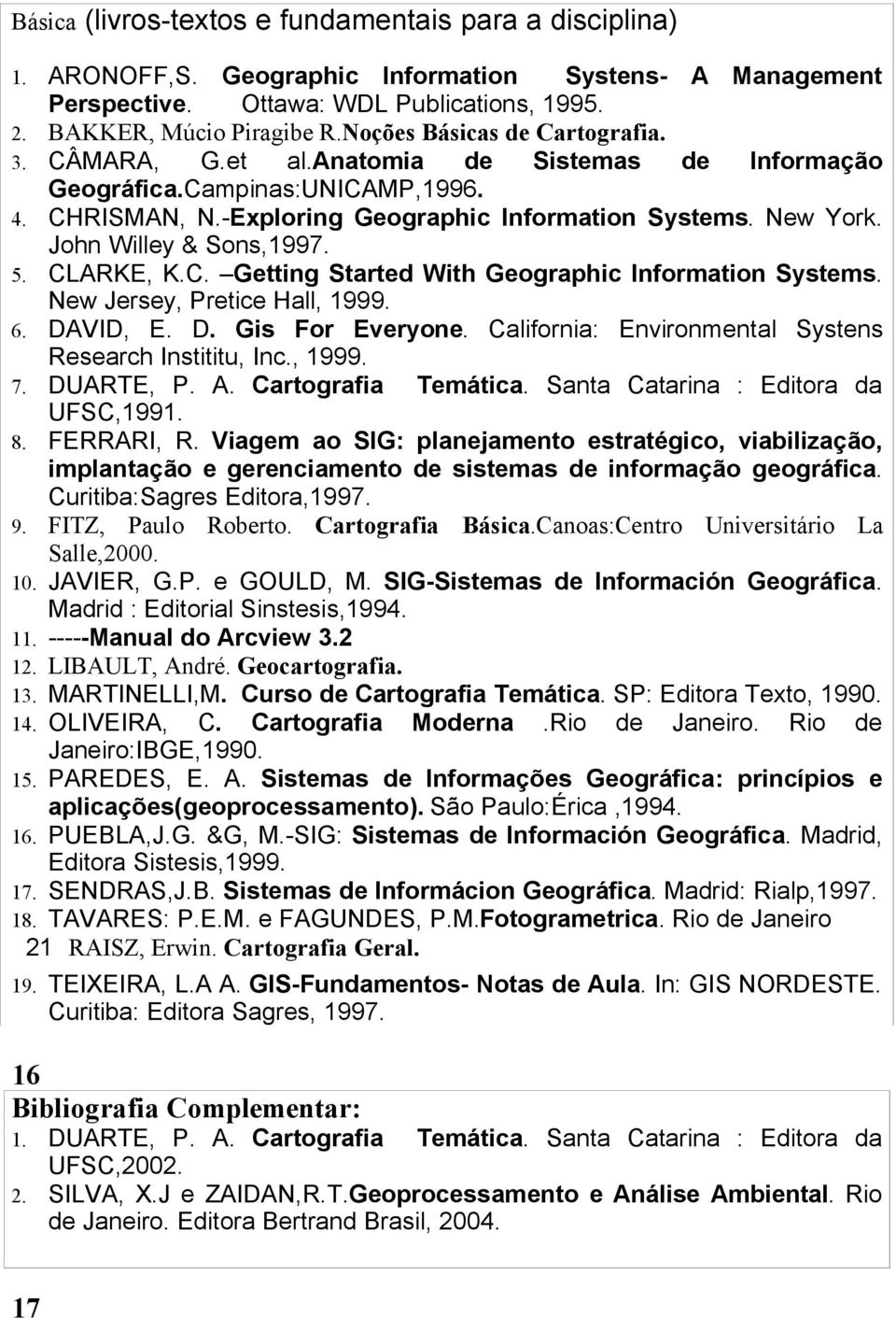 John Willey & Sons,1997. 5. CLARKE, K.C. Getting Started With Geographic Information Systems. New Jersey, Pretice Hall, 1999. 6. DAVID, E. D. Gis For Everyone.