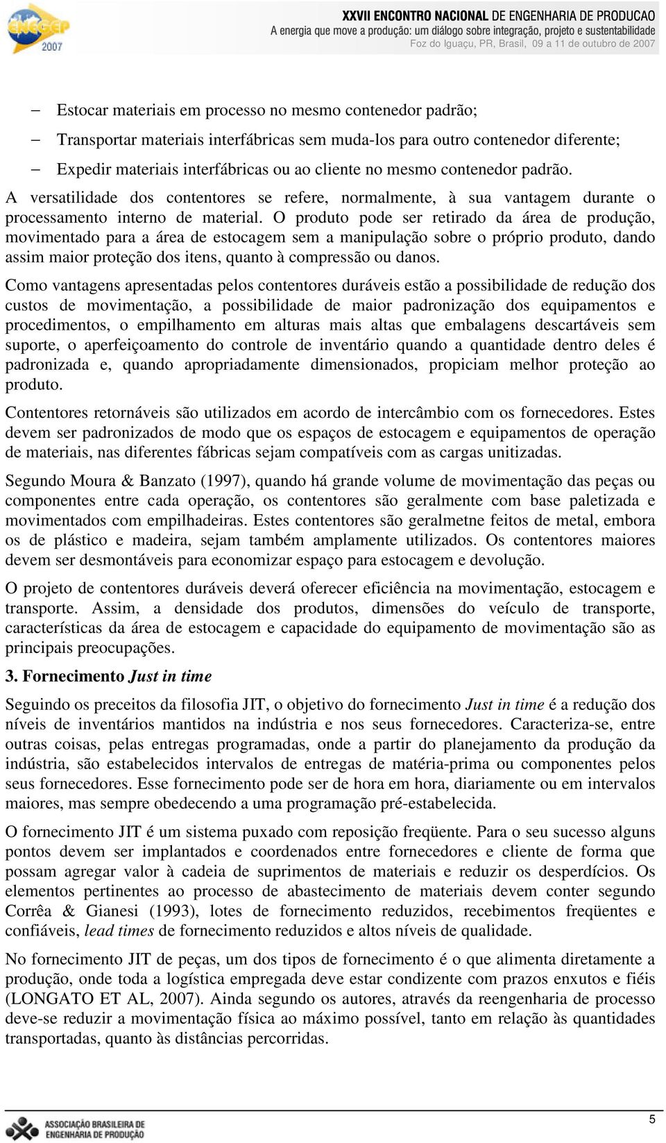 O produto pode ser retirado da área de produção, movimentado para a área de estocagem sem a manipulação sobre o próprio produto, dando assim maior proteção dos itens, quanto à compressão ou danos.