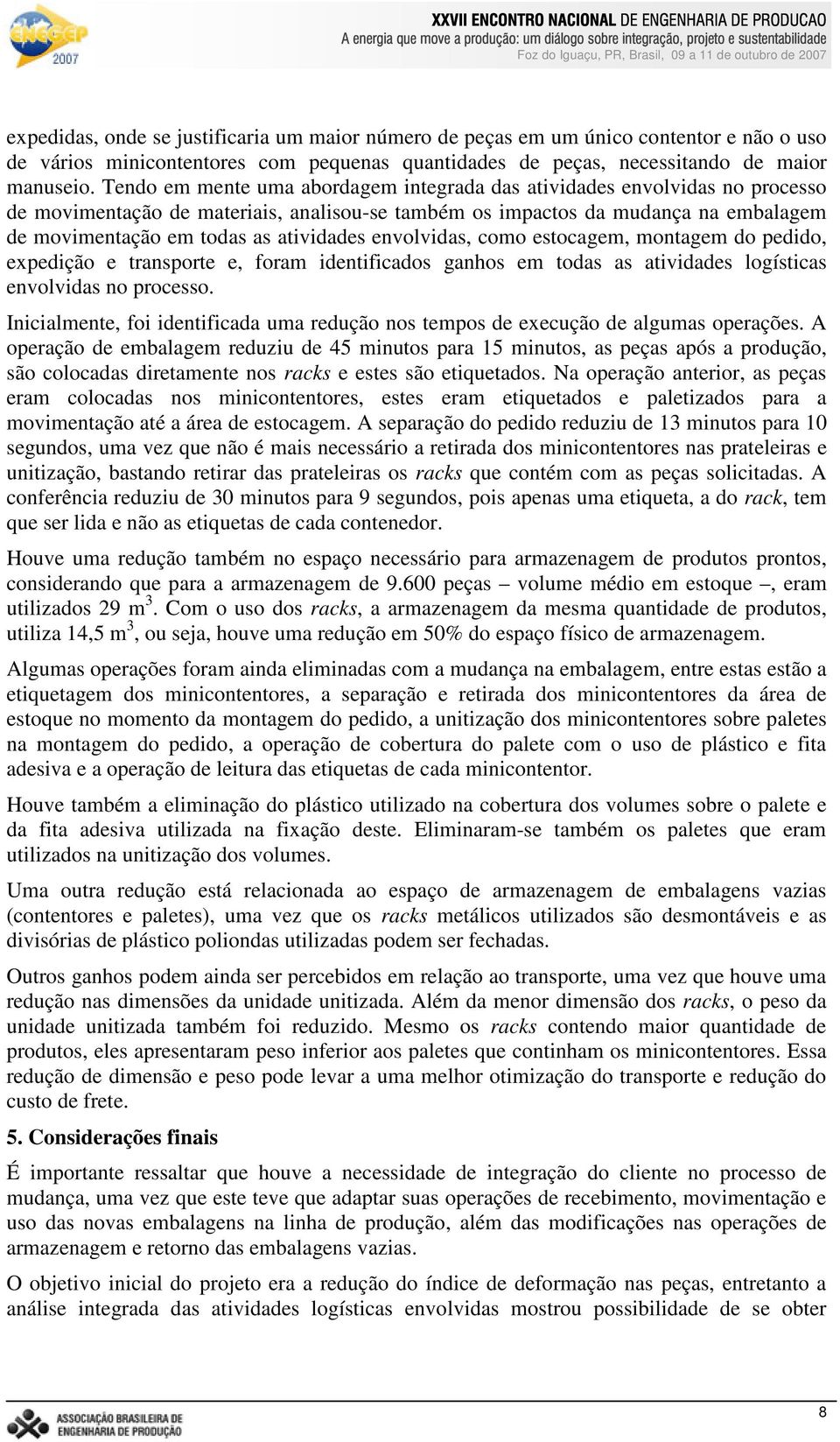 atividades envolvidas, como estocagem, montagem do pedido, expedição e transporte e, foram identificados ganhos em todas as atividades logísticas envolvidas no processo.