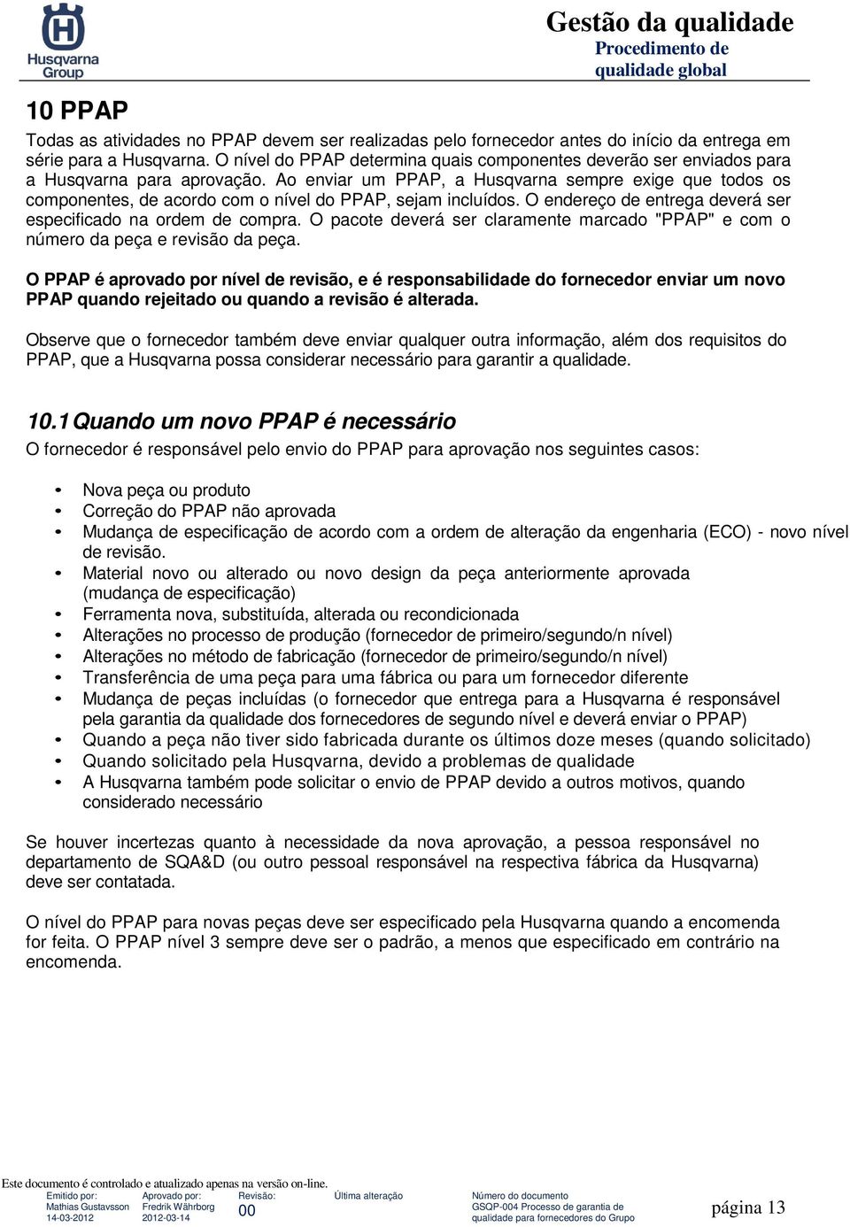 Ao enviar um PPAP, a Husqvarna sempre exige que todos os componentes, de acordo com o nível do PPAP, sejam incluídos. O endereço de entrega deverá ser especificado na ordem de compra.