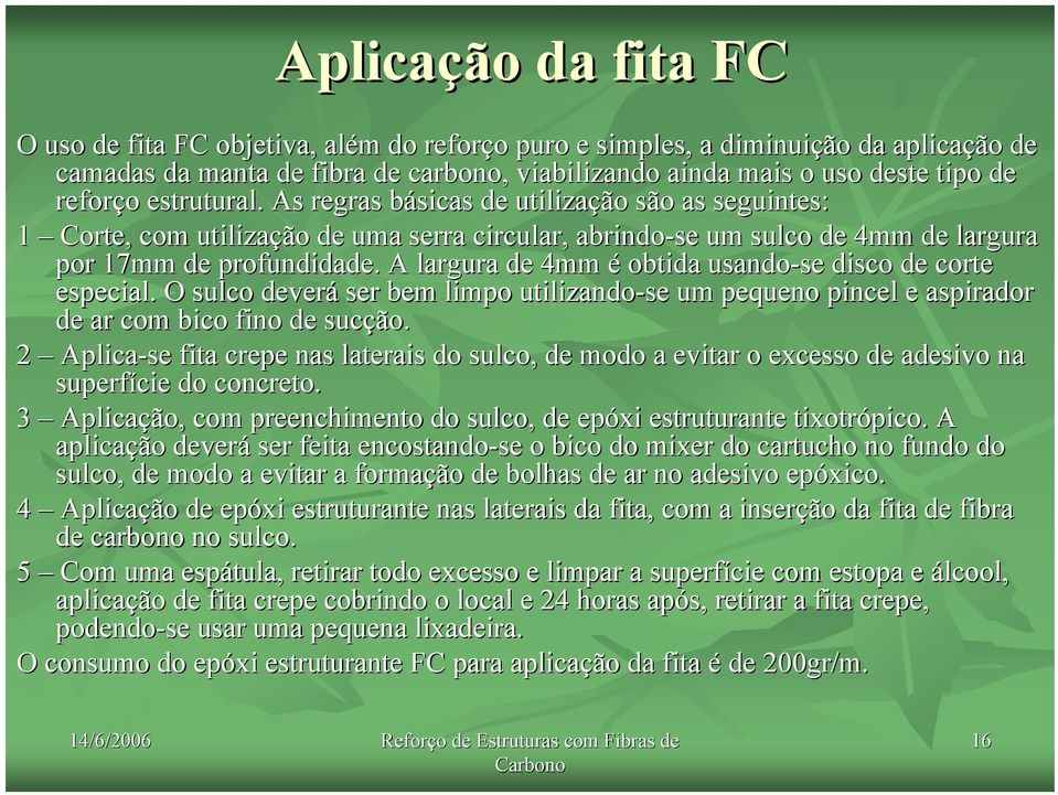 A largura de 4mm é obtida usando-se se disco de corte especial. O sulco deverá ser bem limpo utilizando-se um pequeno pincel e aspirador de ar com bico fino de sucção.