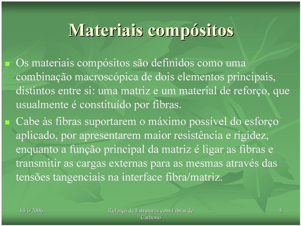 Cabe às fibras suportarem o máximo possível do esforço aplicado, por apresentarem maior resistência e rigidez, enquanto a