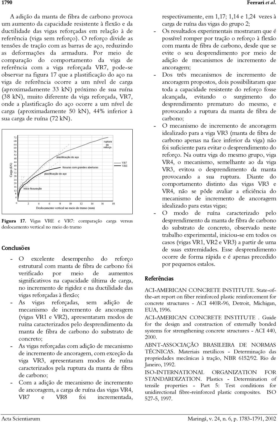 Por meio de comparação do comportamento da viga de referência com a viga reforçada VR7, pode-se observar na figura 17 que a plastificação do aço na viga de referência ocorre a um nível de carga