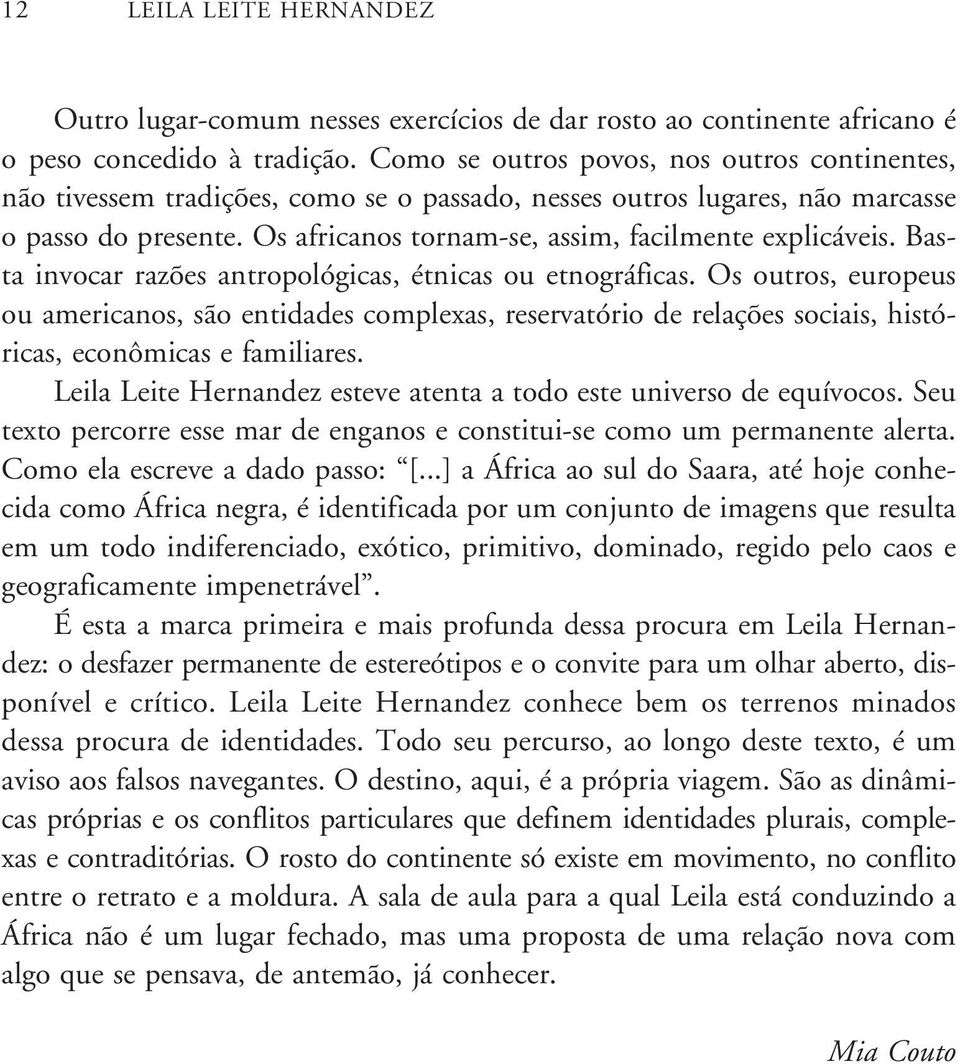 Basta invocar razões antropológicas, étnicas ou etnográficas. Os outros, europeus ou americanos, são entidades complexas, reservatório de relações sociais, históricas, econômicas e familiares.