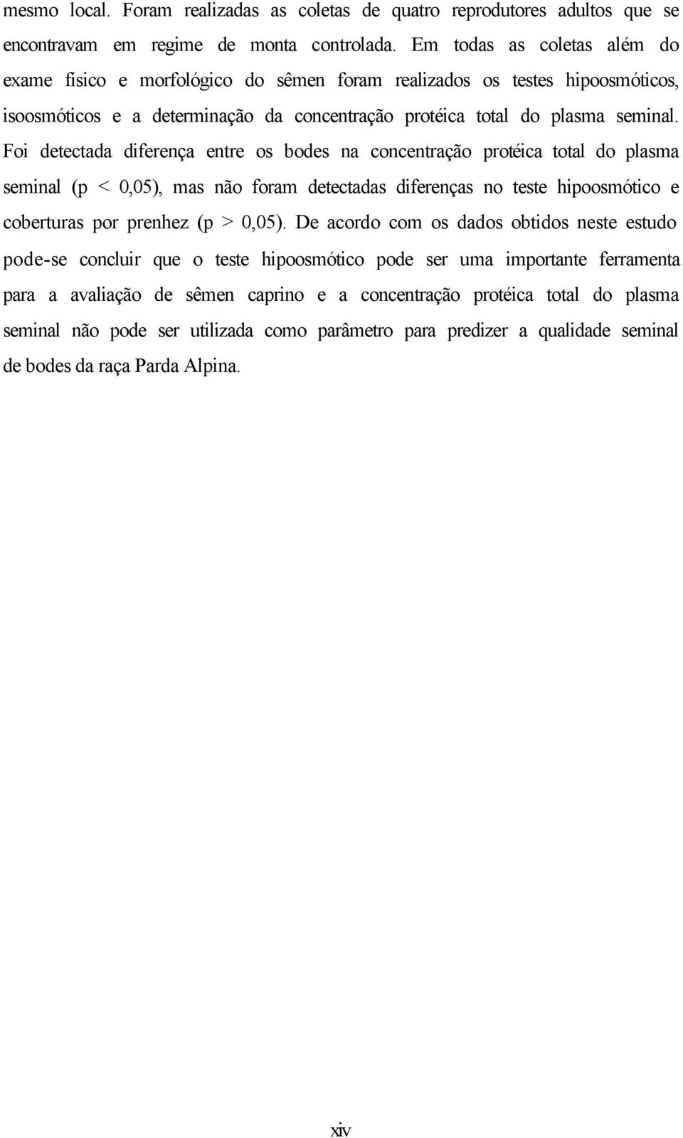 Foi detectada diferença entre os bodes na concentração protéica total do plasma seminal (p < 0,05), mas não foram detectadas diferenças no teste hipoosmótico e coberturas por prenhez (p > 0,05).