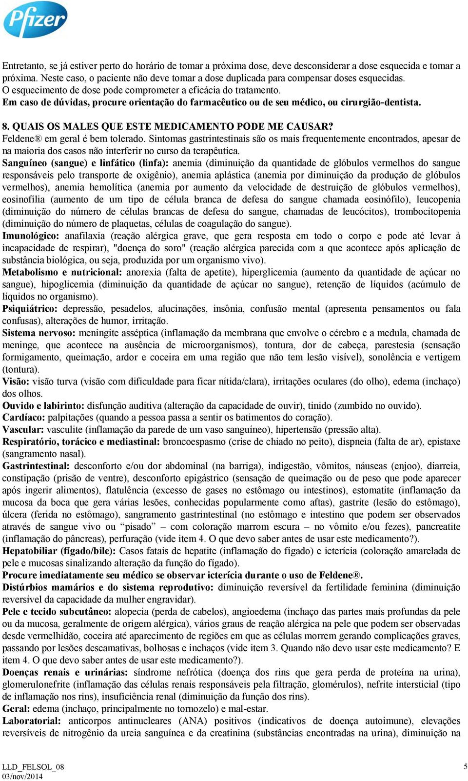 Em caso de dúvidas, procure orientação do farmacêutico ou de seu médico, ou cirurgião-dentista. 8. QUAIS OS MALES QUE ESTE MEDICAMENTO PODE ME CAUSAR? Feldene em geral é bem tolerado.