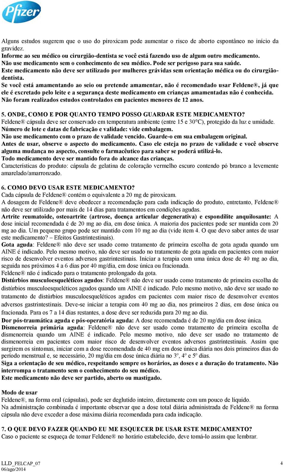 Este medicamento não deve ser utilizado por mulheres grávidas sem orientação médica ou do cirurgiãodentista.