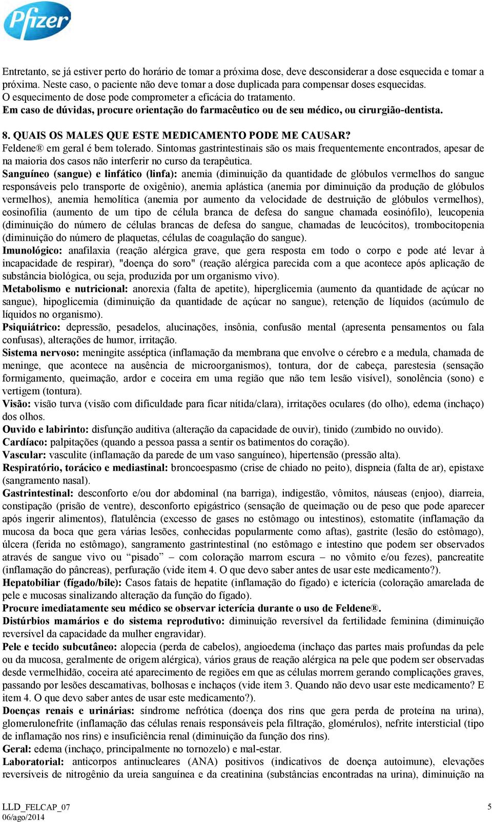 Em caso de dúvidas, procure orientação do farmacêutico ou de seu médico, ou cirurgião-dentista. 8. QUAIS OS MALES QUE ESTE MEDICAMENTO PODE ME CAUSAR? Feldene em geral é bem tolerado.