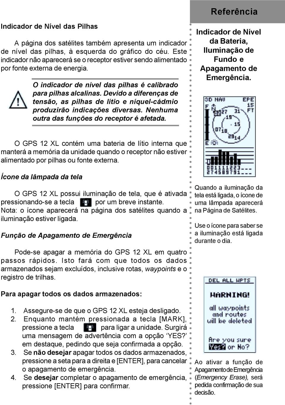 Devido a diferenças de tensão, as pilhas de lítio e níquel-cádmio produzirão indicações diversas. Nenhuma outra das funções do receptor é afetada.