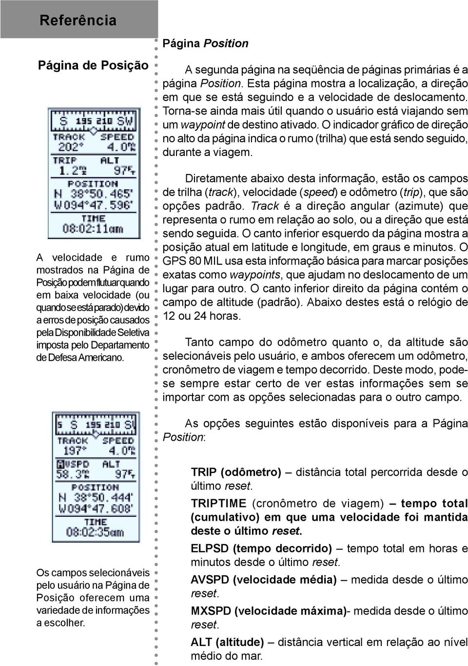 Esta página mostra a localização, a direção em que se está seguindo e a velocidade de deslocamento. Torna-se ainda mais útil quando o usuário está viajando sem um waypoint de destino ativado.