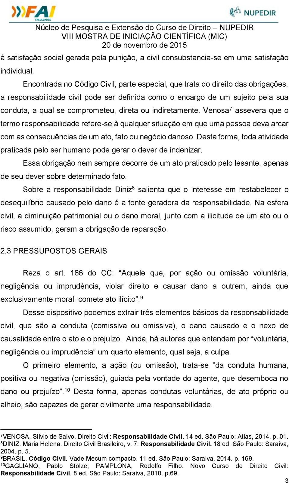 direta ou indiretamente. Venosa 7 assevera que o termo responsabilidade refere-se à qualquer situação em que uma pessoa deva arcar com as consequências de um ato, fato ou negócio danoso.