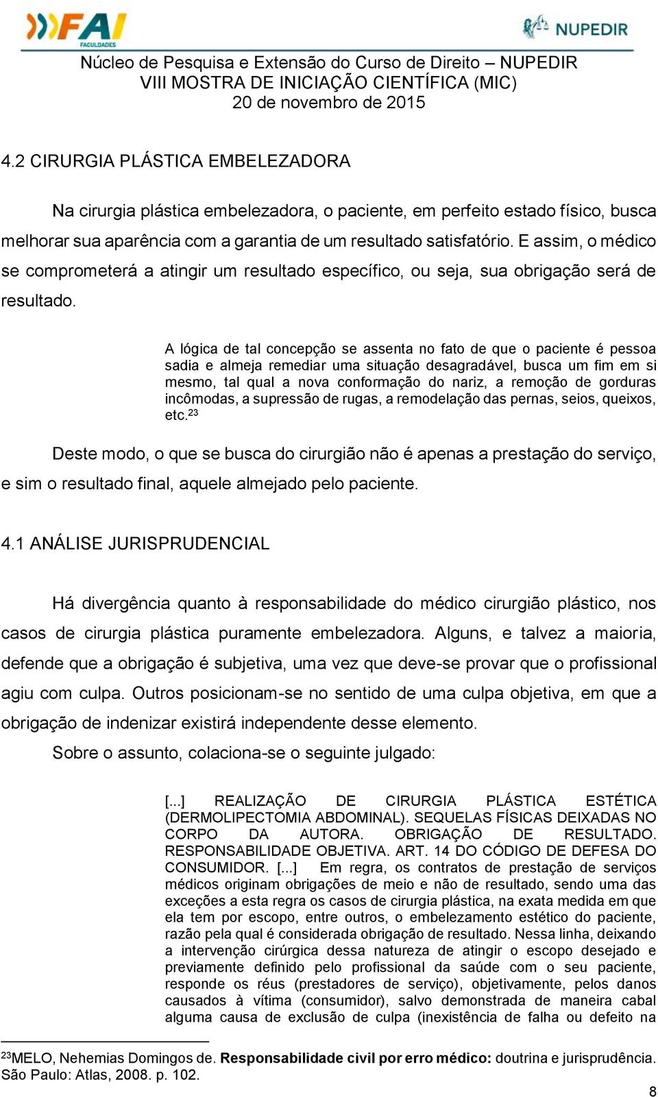 A lógica de tal concepção se assenta no fato de que o paciente é pessoa sadia e almeja remediar uma situação desagradável, busca um fim em si mesmo, tal qual a nova conformação do nariz, a remoção de