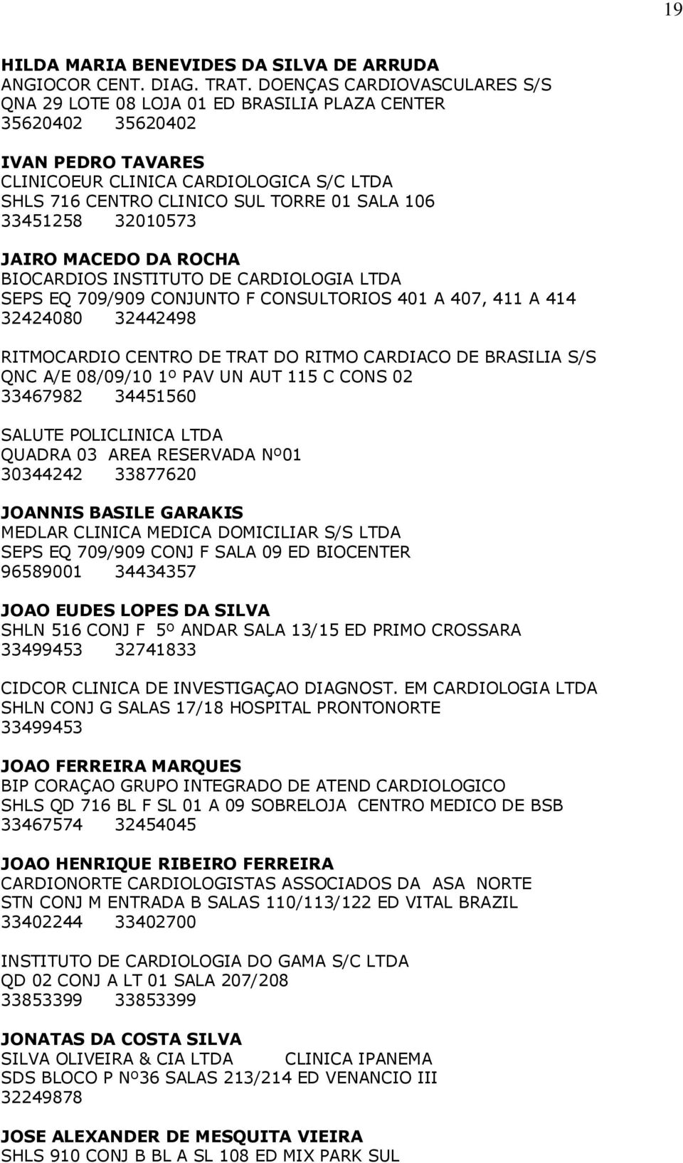 106 33451258 32010573 JAIRO MACEDO DA ROCHA BIOCARDIOS INSTITUTO DE CARDIOLOGIA LTDA SEPS EQ 709/909 CONJUNTO F CONSULTORIOS 401 A 407, 411 A 414 32424080 32442498 RITMOCARDIO CENTRO DE TRAT DO RITMO