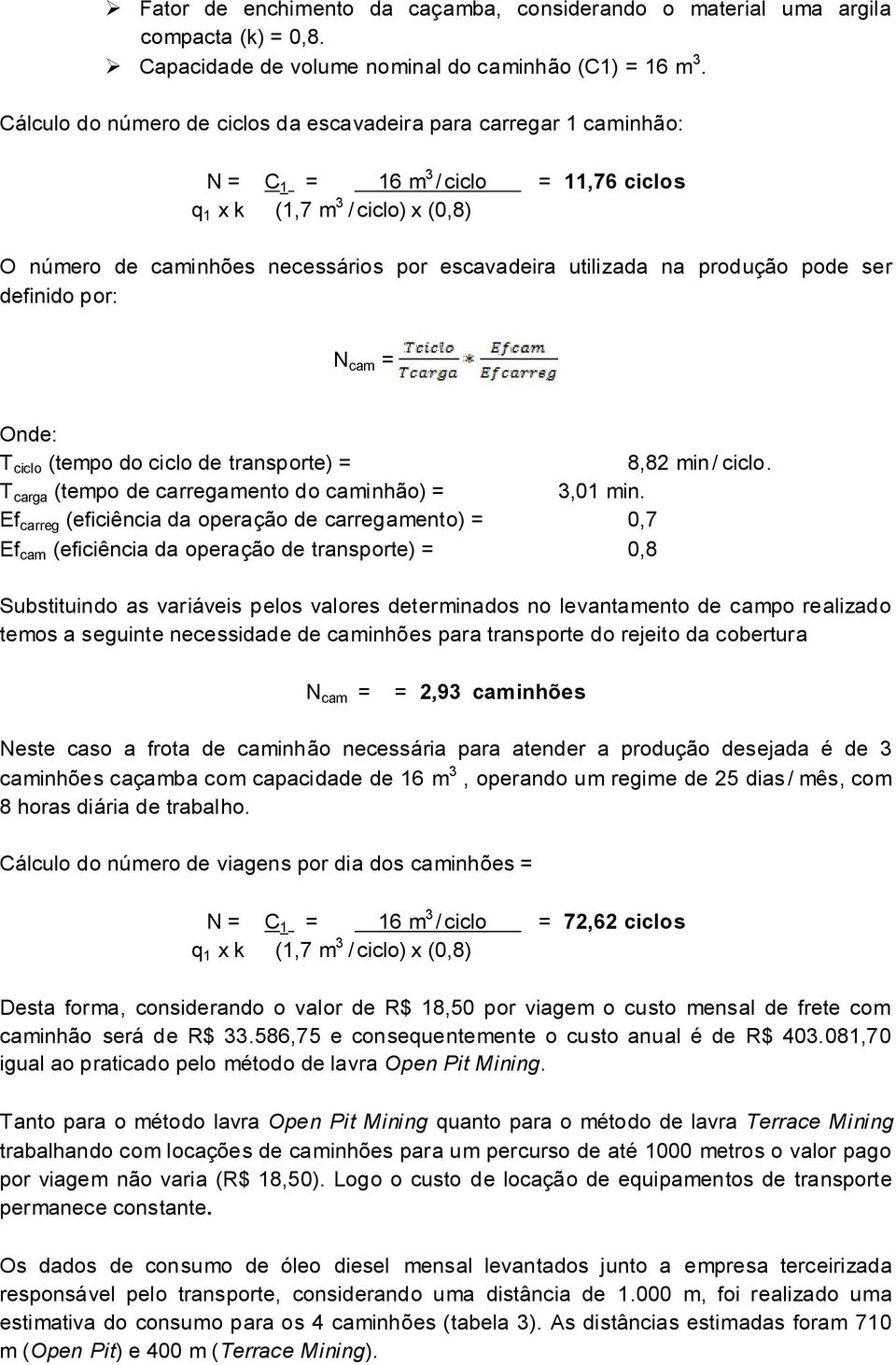 na produção pode ser definido por: N cam = Onde: T ciclo (tempo do ciclo de transporte) = 8,82 mi ciclo. T carga (tempo de carregamento do caminhão) = 3,01 min.