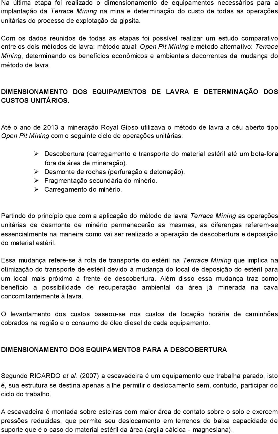 Com os dados reunidos de todas as etapas foi possível realizar um estudo comparativo entre os dois métodos de lavra: método atual: Open Pit Mining e método alternativo: Terrace Mining, determinando