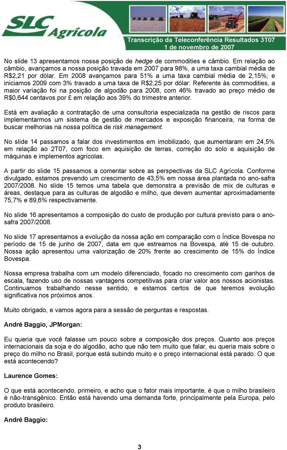 Referente às commodities, a maior variação foi na posição de algodão para 2008, com 46% travado ao preço médio de R$0,644 centavos por em relação aos 39% do trimestre anterior.