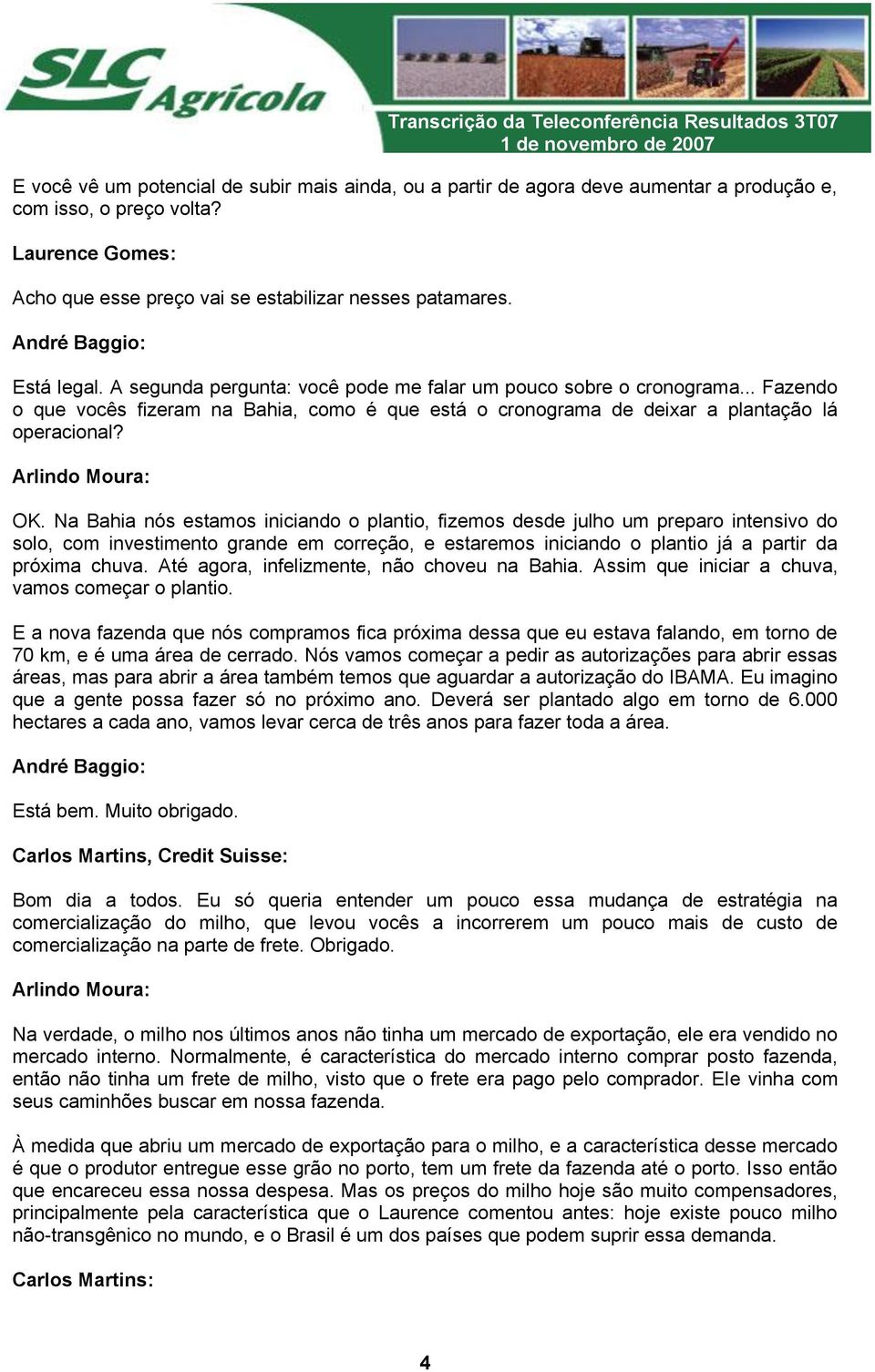 Na Bahia nós estamos iniciando o plantio, fizemos desde julho um preparo intensivo do solo, com investimento grande em correção, e estaremos iniciando o plantio já a partir da próxima chuva.