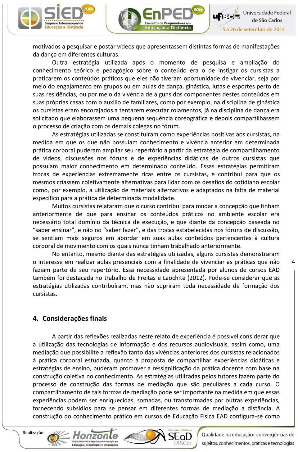 tiveram oportunidade de vivenciar, seja por meio do engajamento em grupos ou em aulas de dança, ginástica, lutas e esportes perto de suas residências, ou por meio da vivência de alguns dos