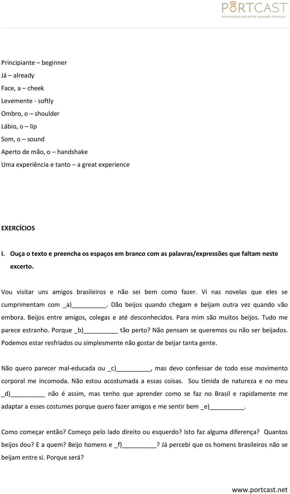 Vi nas novelas que eles se cumprimentam com _a). Dão beijos quando chegam e beijam outra vez quando vão embora. Beijos entre amigos, colegas e até desconhecidos. Para mim são muitos beijos.