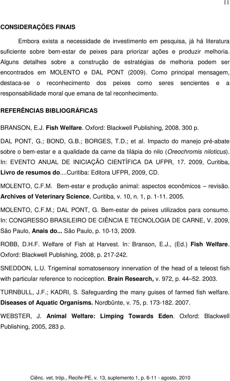 Como principal mensagem, destaca-se o reconhecimento dos peixes como seres sencientes e a responsabilidade moral que emana de tal reconhecimento. REFERÊNCIAS BIBLIOGRÁFICAS BRANSON, E.J. Fish Welfare.