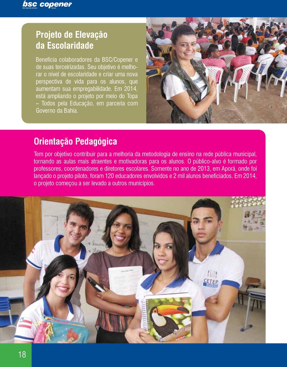 Em 2014, está ampliando o projeto por meio do Topa Todos pela Educação, em parceria com Governo da Bahia.